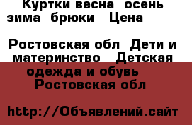 Куртки весна, осень-зима, брюки › Цена ­ 300 - Ростовская обл. Дети и материнство » Детская одежда и обувь   . Ростовская обл.